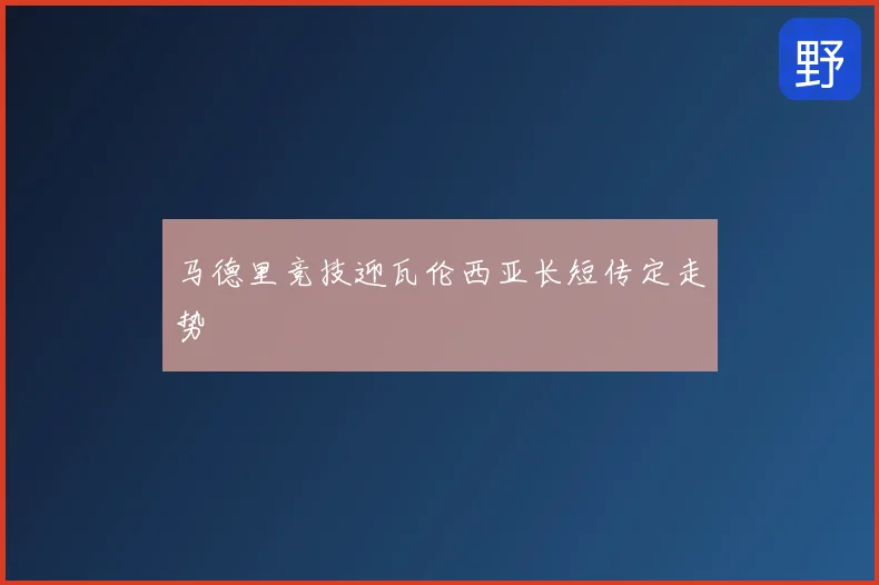 马德里竞技迎瓦伦西亚长短传定走势