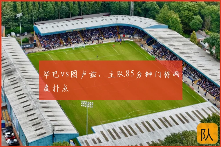 毕巴vs图卢兹，主队85分钟门将两度扑点