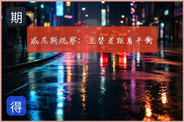 威尼斯观察：主替差距看平衡