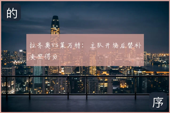 拉齐奥vs莱万特：主队开场后替补凌空得分
