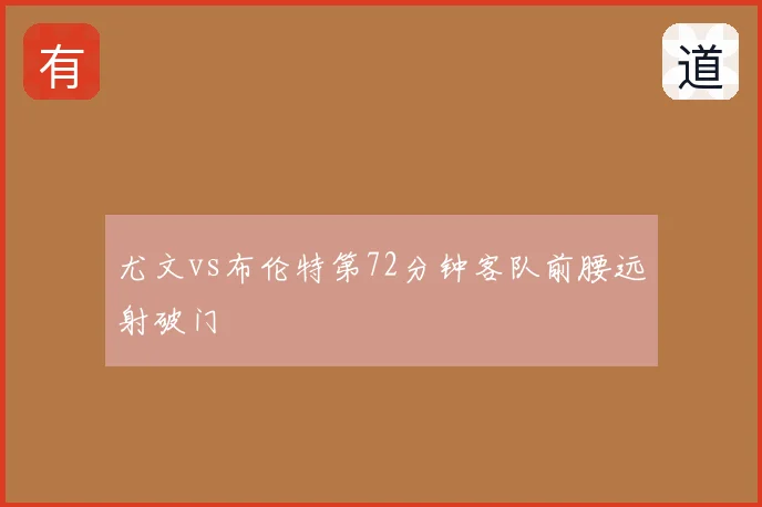 尤文vs布伦特第72分钟客队前腰远射破门