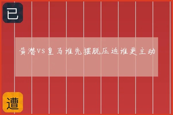 黄潜vs皇马谁先摆脱压迫谁更主动